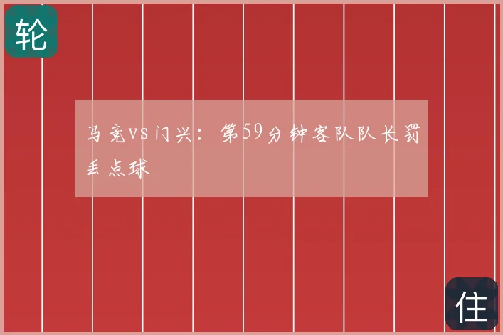 马竞vs门兴：第59分钟客队队长罚丢点球