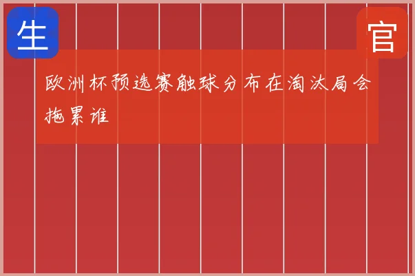 欧洲杯预选赛触球分布在淘汰局会拖累谁