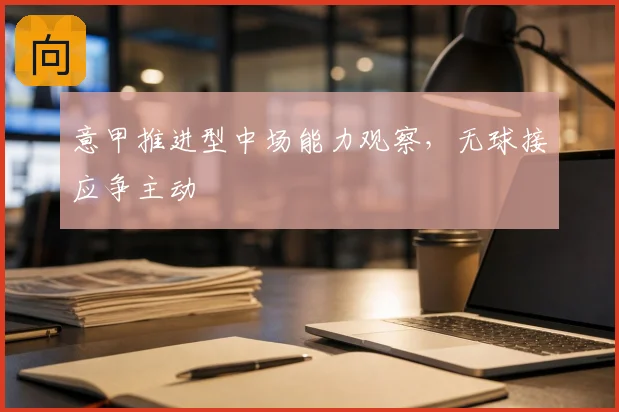 意甲推进型中场能力观察，无球接应争主动