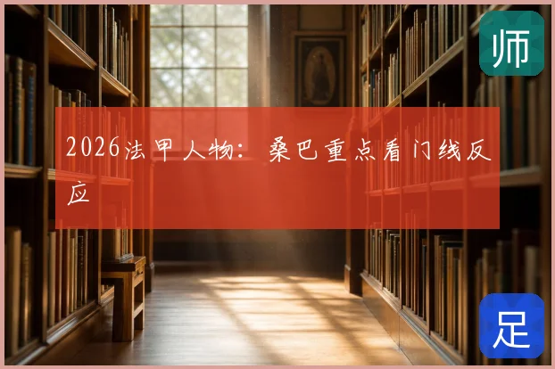 2026法甲人物:桑巴重点看门线反应