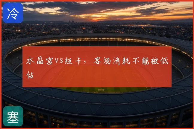 水晶宫vs纽卡，客场消耗不能被低估