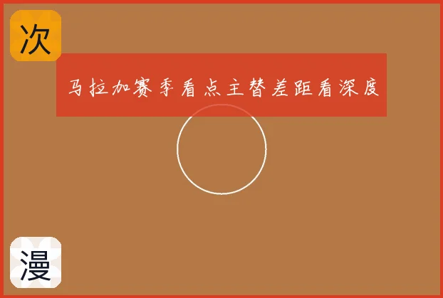 马拉加赛季看点主替差距看深度