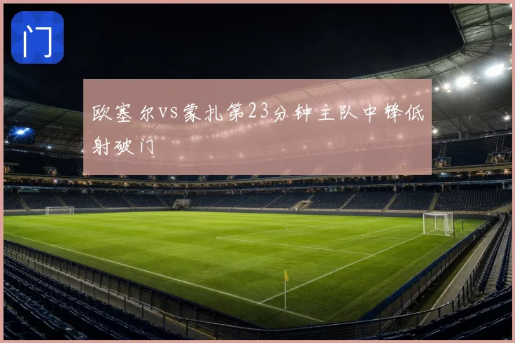 欧塞尔vs蒙扎第23分钟主队中锋低射破门